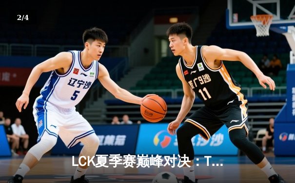 LCK夏季赛巅峰对决：T1鏖战五局险胜GEN，Faker沙皇关键开团锁定胜局 - 2