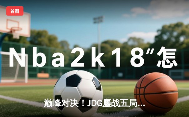 巅峰对决！JDG鏖战五局险胜BLG，斩获2023《英雄联盟》LPL春季赛总冠军
