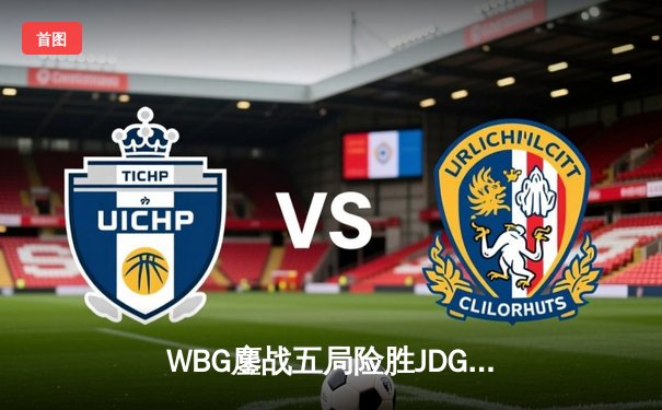 WBG鏖战五局险胜JDG，Light超神卢锡安锁定季后赛关键胜局