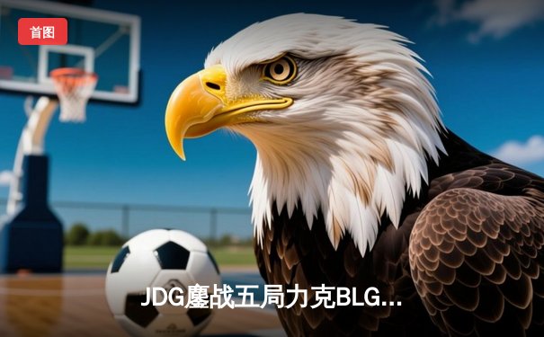 JDG鏖战五局力克BLG，Knight沙皇主宰决胜局问鼎LPL春冠