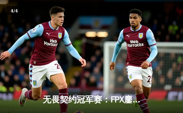 无畏契约冠军赛：FPX鏖战五局力克GEN，晋级四强创队史 - 4