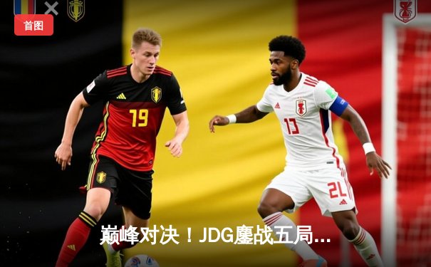 巅峰对决！JDG鏖战五局力克T1，369关键团战定乾坤