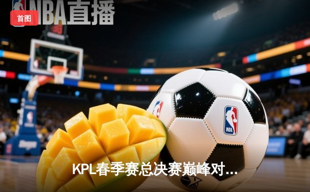 KPL春季赛总决赛巅峰对决：重庆狼队鏖战七局力克北京WB，Fly斩获第七个FMVP