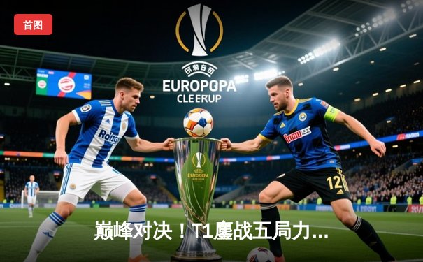 巅峰对决！T1鏖战五局力克GEN，Faker沙皇惊天逆转锁定LCK冠军