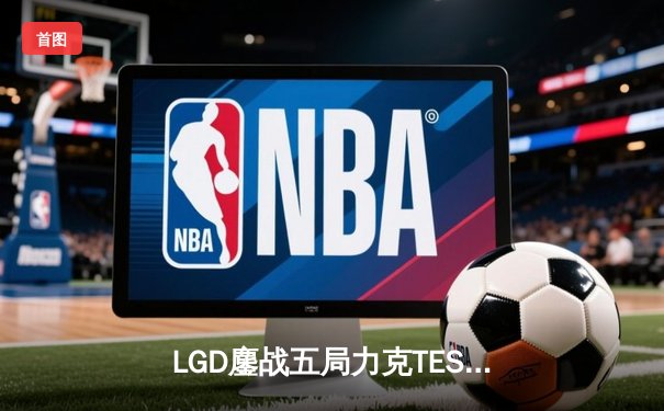 LGD鏖战五局力克TES，Xiao8神级BP助队问鼎《DOTA2》国际邀请赛中国区预选赛