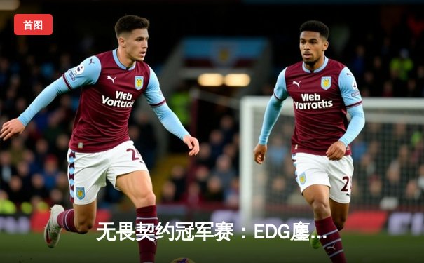 无畏契约冠军赛：EDG鏖战五局力克G2，决斗者ZmjjKK狂砍87杀引爆全场