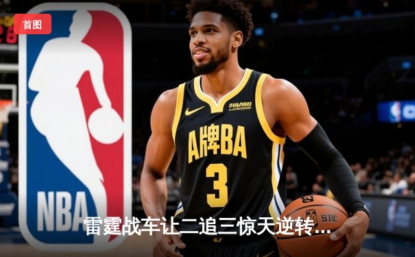 雷霆战车让二追三惊天逆转，银河战舰憾失赛点痛失冠军