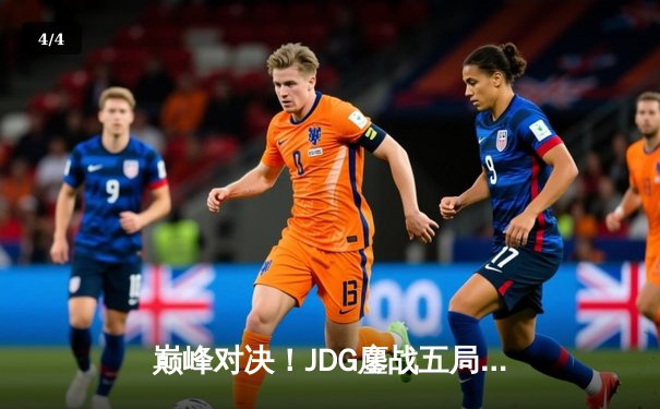 巅峰对决！JDG鏖战五局险胜BLG，Knight沙皇绝境翻盘锁定总决赛席位 - 4