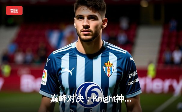 巅峰对决：Knight神级发挥助力TES让二追三，问鼎2024 LPL春季赛总冠军