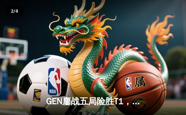 GEN鏖战五局险胜T1，Chovy沙皇绝境救主锁定LCK决赛席位 - 2
