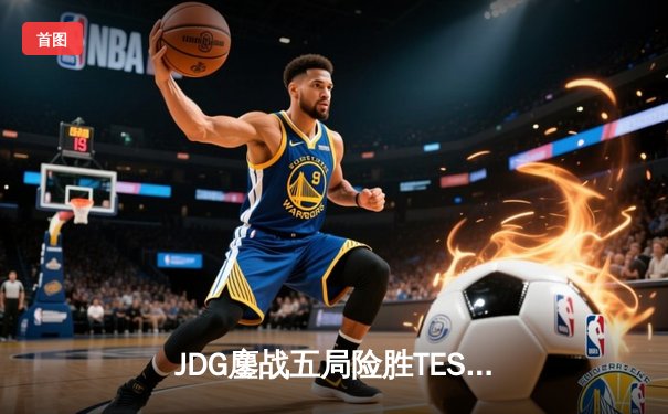 JDG鏖战五局险胜TES登顶LPL春决，Knight沙皇绝境翻盘斩获FMVP