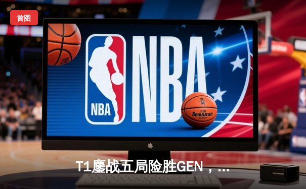 T1鏖战五局险胜GEN，Faker沙皇绝境推盘锁定MSI决赛席位