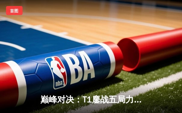 巅峰对决：T1鏖战五局力克GEN，Faker沙皇关键推铸就LCK冠军