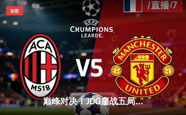 巅峰对决！JDG鏖战五局险胜T1，369神级纳尔奠定胜局