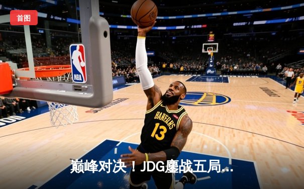 巅峰对决！JDG鏖战五局力克T1问鼎2023英雄联盟季中冠军赛