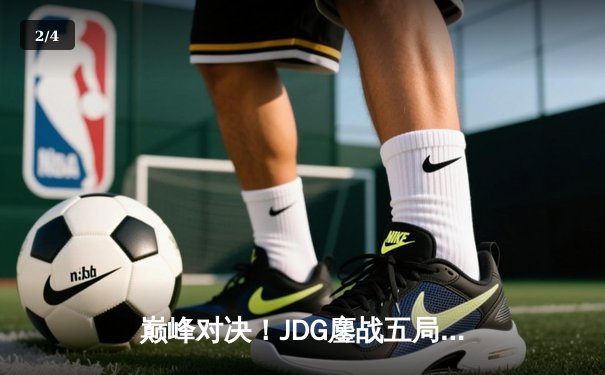 巅峰对决！JDG鏖战五局险胜T1挺进英雄联盟季中冠军赛决赛 - 2