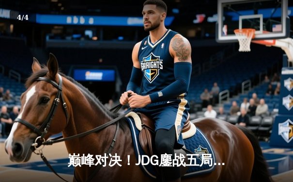巅峰对决！JDG鏖战五局险胜T1挺进英雄联盟季中冠军赛决赛 - 4