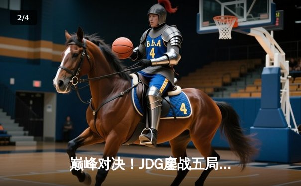 巅峰对决！JDG鏖战五局险胜BLG，369纳尔天神下凡锁定LPL春决冠军 - 2