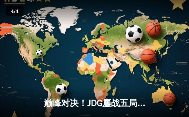 巅峰对决！JDG鏖战五局险胜T1，369关键团战定乾坤问鼎MSI - 4
