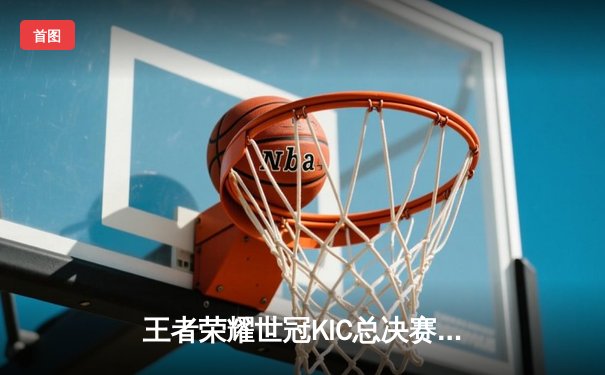 王者荣耀世冠KIC总决赛落幕，AG超玩会让二追三惊险夺冠