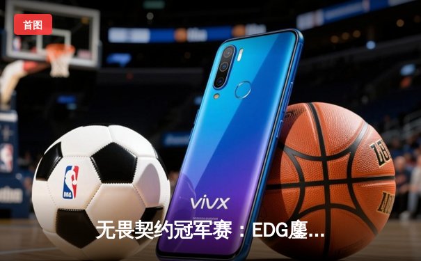 无畏契约冠军赛：EDG鏖战五局惜败PRX，中国战队创历史最佳战绩