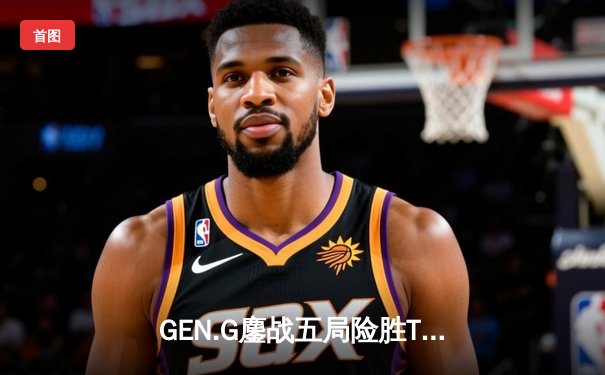 GEN.G鏖战五局险胜T1，Chovy沙皇绝命推挽狂澜