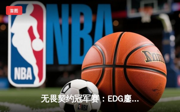 无畏契约冠军赛：EDG鏖战五局惜败PRX，中国战队创历史最佳战绩