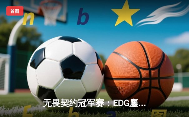 无畏契约冠军赛：EDG鏖战五局力克FPX，康康狂砍87杀刷新赛事纪录