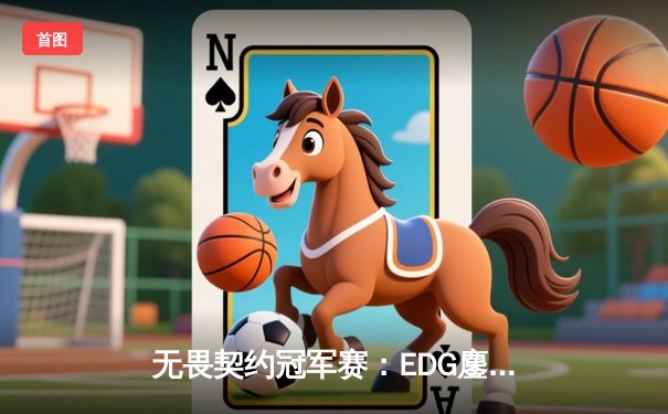 无畏契约冠军赛：EDG鏖战五局惜败PRX，中国战队创历史最佳战绩