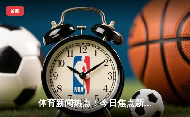 体育新闻热点：今日焦点新闻