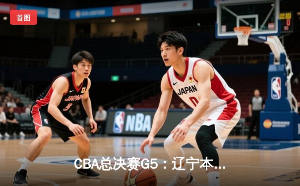 CBA总决赛G5：辽宁本钢加时险胜广东宏远，成功卫冕总冠军