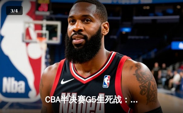 CBA半决赛G5生死战：辽宁本钢加时逆转广东宏远 赵继伟35分创生涯新高 - 3