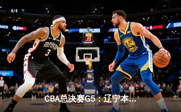 CBA总决赛G5：辽宁本钢加时险胜广东宏远，成功卫冕总冠军 - 4