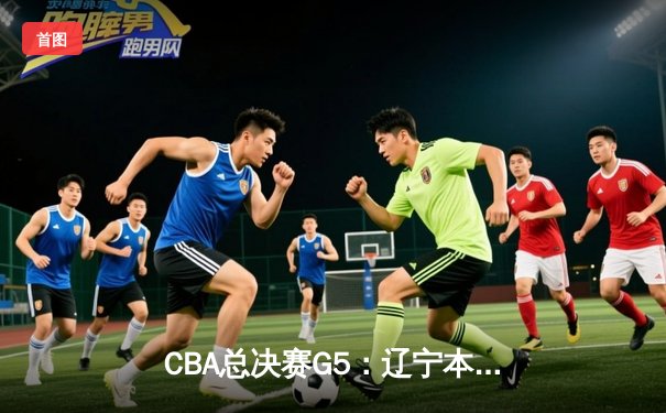 CBA总决赛G5：辽宁本钢加时险胜广东宏远，成功卫冕总冠军