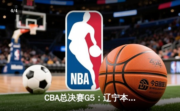 CBA总决赛G5：辽宁本钢加时险胜广东宏远，成功卫冕总冠军 - 4