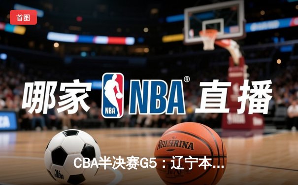 CBA半决赛G5：辽宁本钢加时逆转广东宏远 张镇麟37分创生涯新高