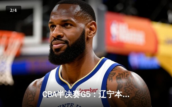 CBA半决赛G5：辽宁本钢加时逆转广东宏远 张镇麟37分创生涯新高 - 2