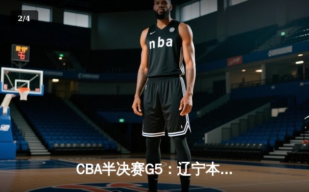 CBA半决赛G5：辽宁本钢加时逆转广东宏远 张镇麟37分创生涯新高 - 2