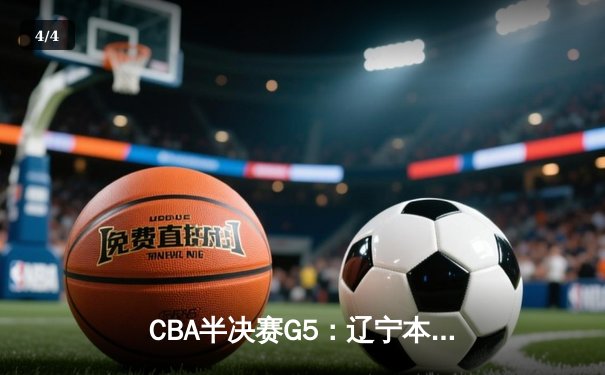 CBA半决赛G5：辽宁本钢加时逆转广东宏远 张镇麟37分创生涯新高 - 4