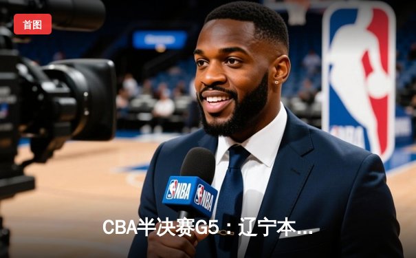 CBA半决赛G5：辽宁本钢加时逆转广东宏远 赵继伟35分创生涯新高
