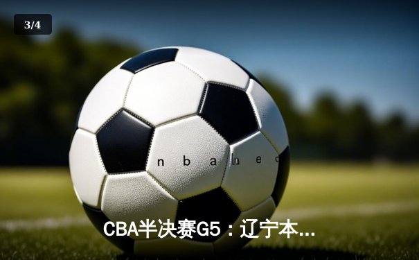 CBA半决赛G5：辽宁本钢加时逆转广东宏远 赵继伟35分创生涯新高 - 3