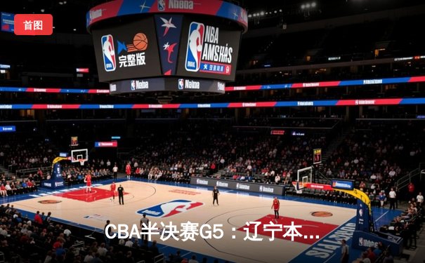 CBA半决赛G5：辽宁本钢加时逆转广东宏远 张镇麟37分创生涯新高