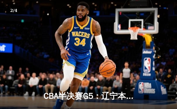 CBA半决赛G5：辽宁本钢加时逆转广东宏远 张镇麟37分创生涯新高 - 2