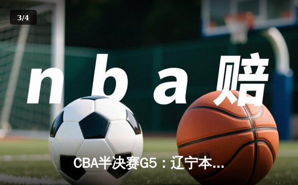 CBA半决赛G5：辽宁本钢加时逆转广东宏远 张镇麟37分创生涯新高 - 3