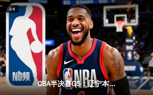 CBA半决赛G5：辽宁本钢加时逆转广东宏远 赵继伟35分创生涯新高 - 2