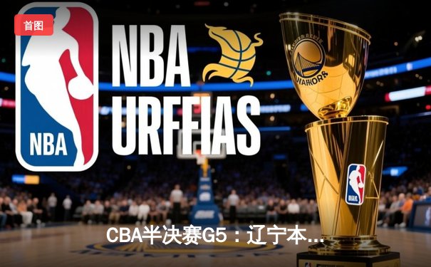 CBA半决赛G5：辽宁本钢加时逆转广东宏远 张镇麟37分创生涯新高