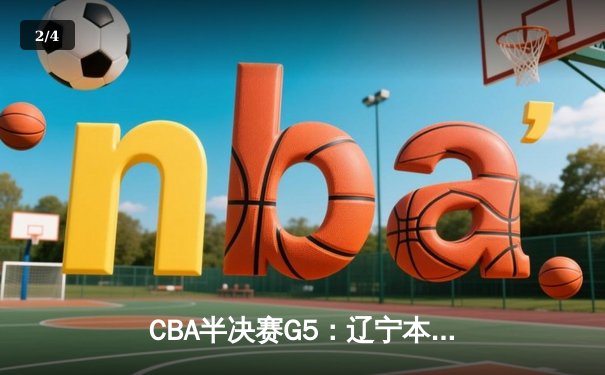 CBA半决赛G5：辽宁本钢加时逆转广东宏远 张镇麟37分创生涯新高 - 2