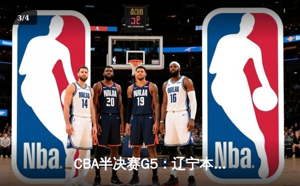 CBA半决赛G5：辽宁本钢加时逆转广东宏远 张镇麟37分创生涯新高 - 3