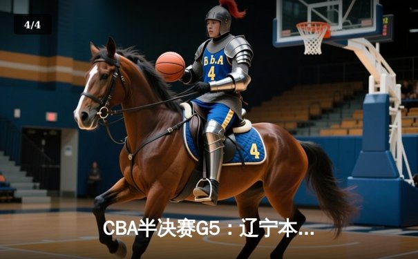 CBA半决赛G5：辽宁本钢加时逆转广东宏远 张镇麟37分创生涯新高 - 4