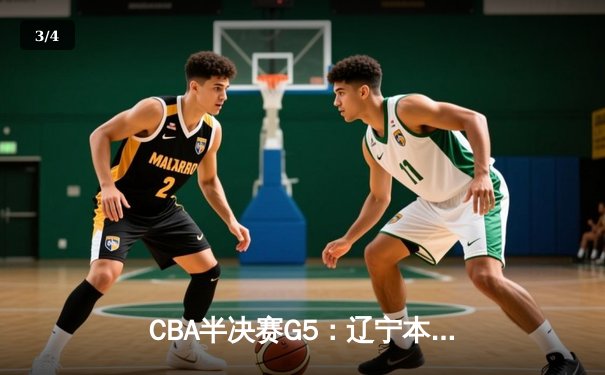 CBA半决赛G5：辽宁本钢加时逆转广东宏远 张镇麟37分创生涯新高 - 3